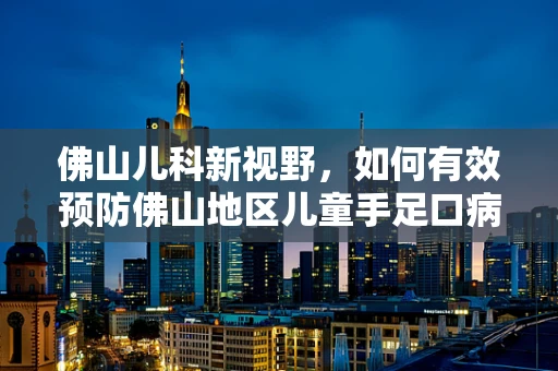 佛山儿科新视野，如何有效预防佛山地区儿童手足口病的流行？