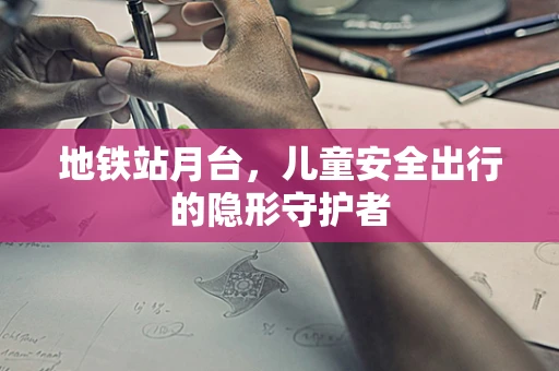 地铁站月台，儿童安全出行的隐形守护者