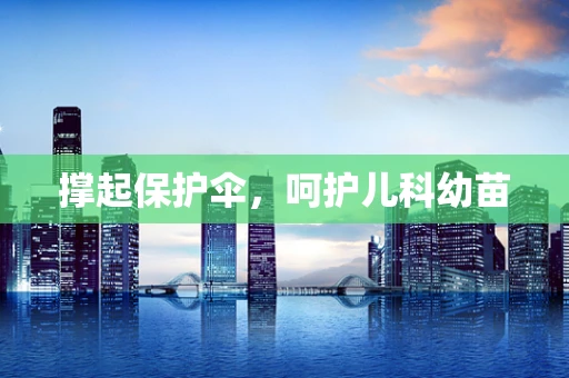撑起保护伞，呵护儿科幼苗