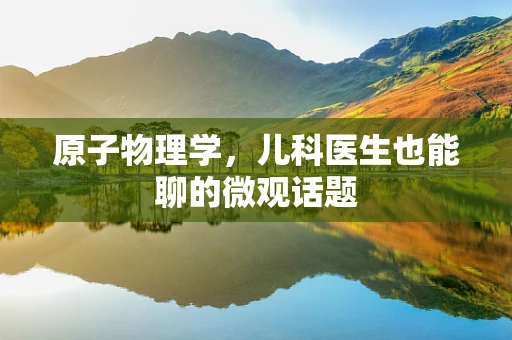 原子物理学，儿科医生也能聊的微观话题