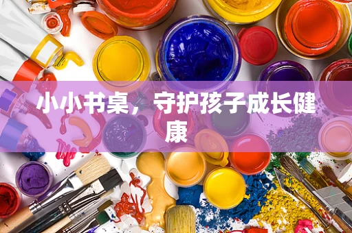 小小书桌，守护孩子成长健康