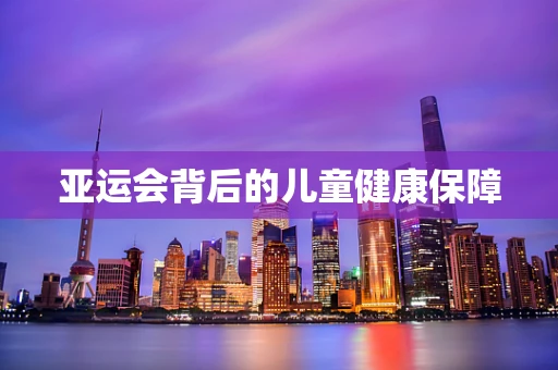 亚运会背后的儿童健康保障