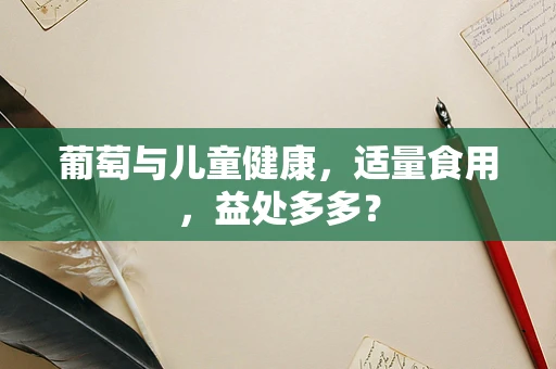 葡萄与儿童健康，适量食用，益处多多？