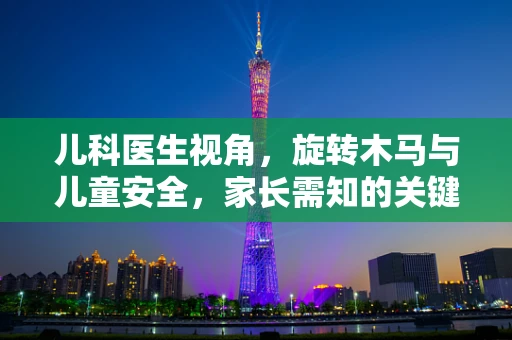 儿科医生视角，旋转木马与儿童安全，家长需知的关键问题？