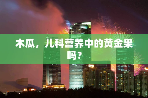 木瓜，儿科营养中的黄金果吗？