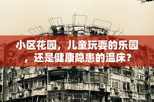 小区花园，儿童玩耍的乐园，还是健康隐患的温床？