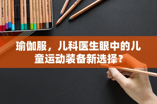 瑜伽服，儿科医生眼中的儿童运动装备新选择？