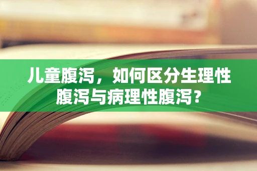 儿童腹泻，如何区分生理性腹泻与病理性腹泻？