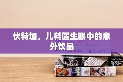伏特加，儿科医生眼中的意外饮品