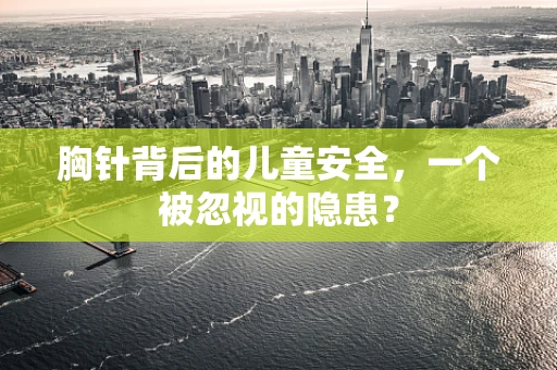 胸针背后的儿童安全，一个被忽视的隐患？