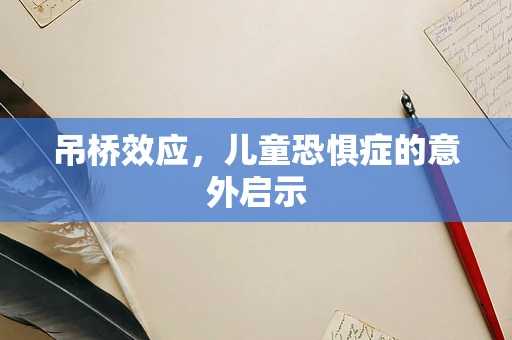 吊桥效应，儿童恐惧症的意外启示