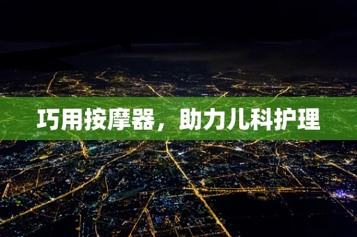 巧用按摩器，助力儿科护理