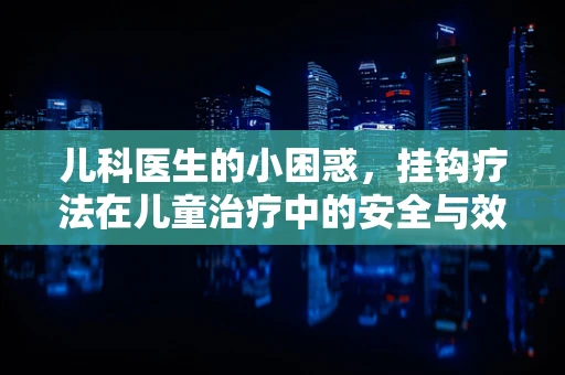 儿科医生的小困惑，挂钩疗法在儿童治疗中的安全与效用平衡