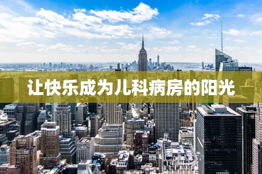 让快乐成为儿科病房的阳光