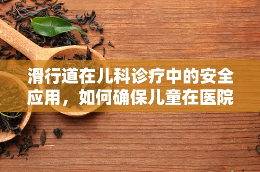 滑行道在儿科诊疗中的安全应用，如何确保儿童在医院的快速而安全移动？