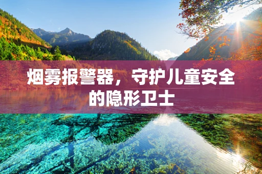 烟雾报警器，守护儿童安全的隐形卫士