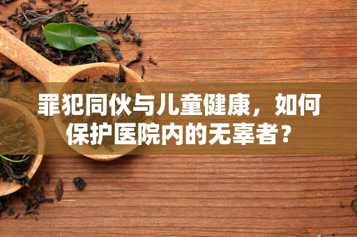 罪犯同伙与儿童健康，如何保护医院内的无辜者？
