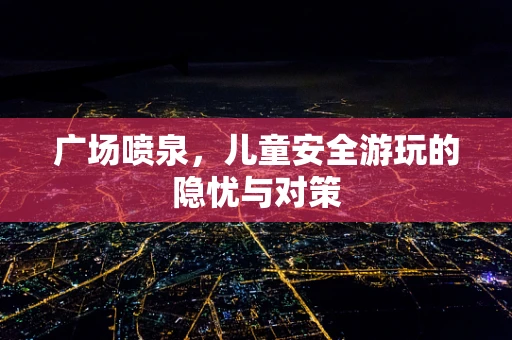 广场喷泉，儿童安全游玩的隐忧与对策