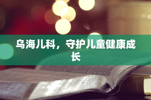 乌海儿科，守护儿童健康成长