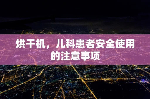 烘干机，儿科患者安全使用的注意事项