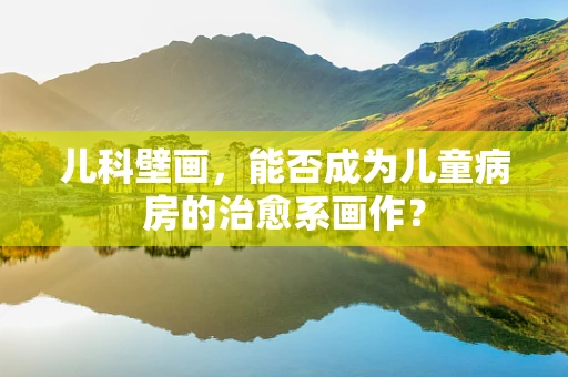 儿科壁画，能否成为儿童病房的治愈系画作？