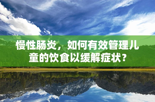 慢性肠炎，如何有效管理儿童的饮食以缓解症状？
