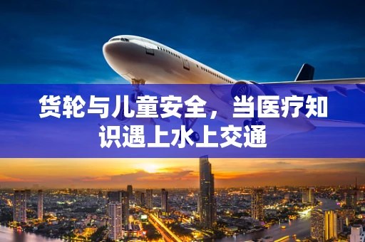 货轮与儿童安全，当医疗知识遇上水上交通