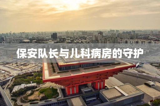 保安队长与儿科病房的守护