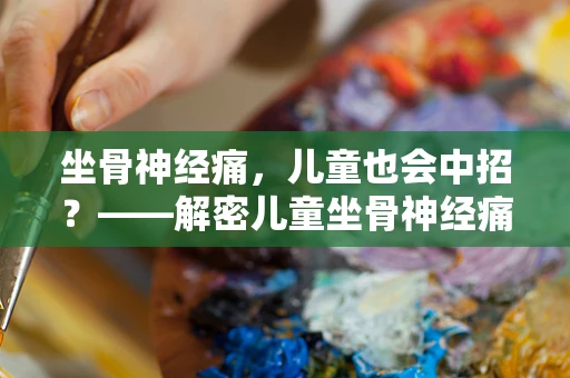 坐骨神经痛，儿童也会中招？——解密儿童坐骨神经痛的成因与应对策略