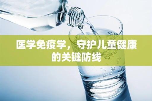医学免疫学，守护儿童健康的关键防线