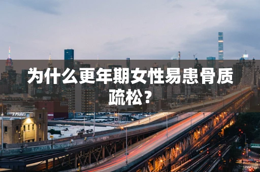为什么更年期女性易患骨质疏松？