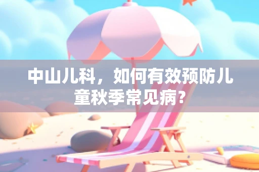 中山儿科，如何有效预防儿童秋季常见病？