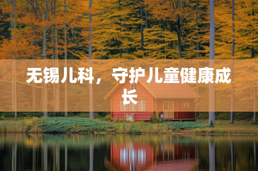无锡儿科，守护儿童健康成长