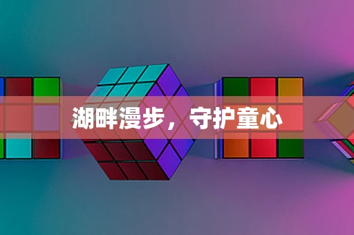 湖畔漫步，守护童心