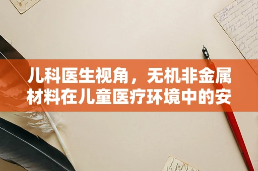 儿科医生视角，无机非金属材料在儿童医疗环境中的安全应用之问