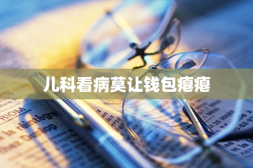儿科看病莫让钱包瘪瘪