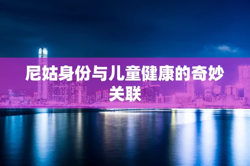 尼姑身份与儿童健康的奇妙关联