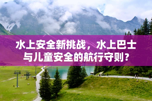水上安全新挑战，水上巴士与儿童安全的航行守则？
