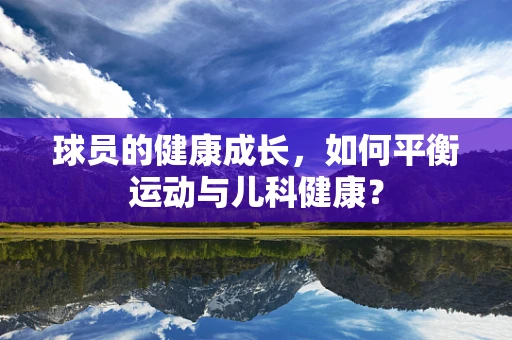 球员的健康成长，如何平衡运动与儿科健康？