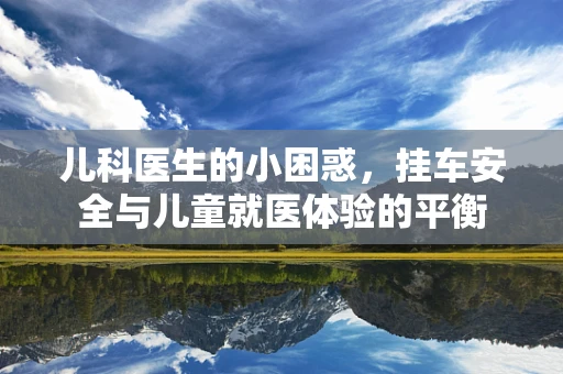 儿科医生的小困惑，挂车安全与儿童就医体验的平衡