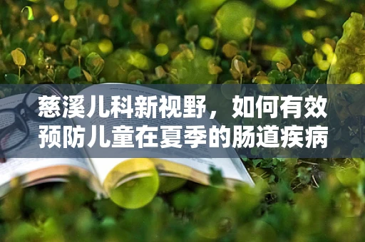 慈溪儿科新视野，如何有效预防儿童在夏季的肠道疾病？