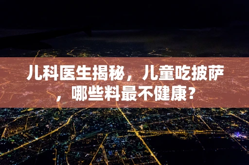 儿科医生揭秘，儿童吃披萨，哪些料最不健康？