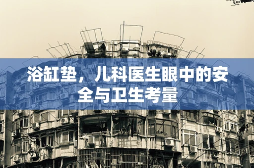 浴缸垫，儿科医生眼中的安全与卫生考量