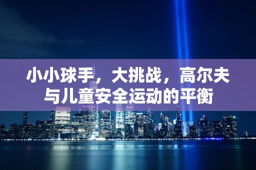 小小球手，大挑战，高尔夫与儿童安全运动的平衡