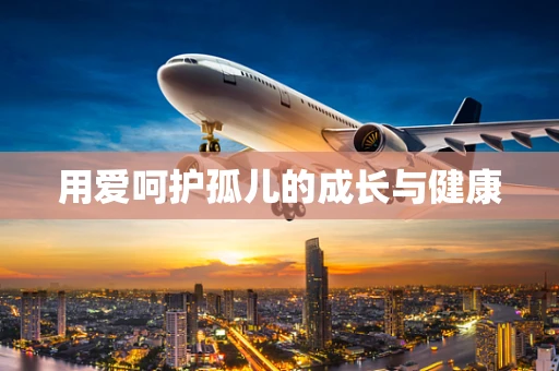用爱呵护孤儿的成长与健康
