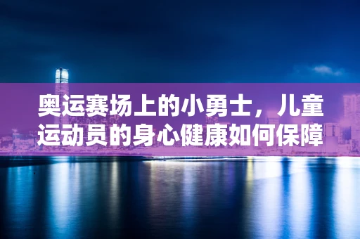奥运赛场上的小勇士，儿童运动员的身心健康如何保障？