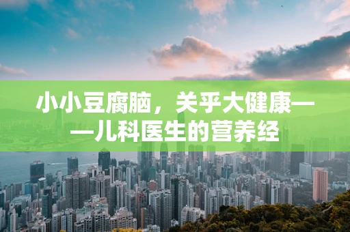 小小豆腐脑，关乎大健康——儿科医生的营养经