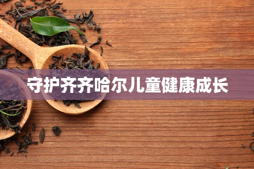 守护齐齐哈尔儿童健康成长
