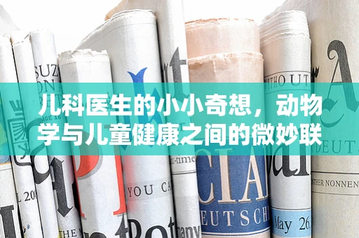 儿科医生的小小奇想，动物学与儿童健康之间的微妙联系