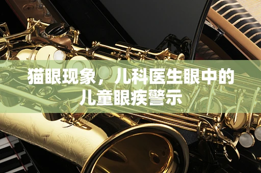 猫眼现象，儿科医生眼中的儿童眼疾警示